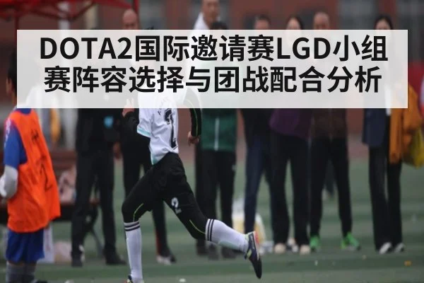 DOTA2国际邀请赛LGD小组赛阵容选择与团战配合分析