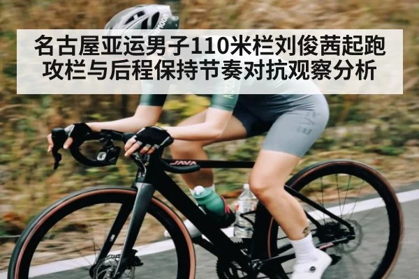 名古屋亚运男子110米栏刘俊茜起跑攻栏与后程保持节奏对抗观察分析