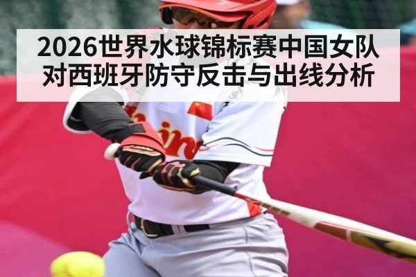 2026世界水球锦标赛中国女队对西班牙防守反击与出线分析
