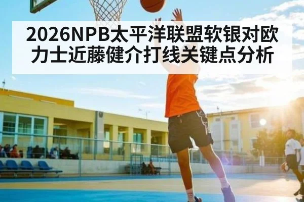 2026NPB太平洋联盟软银对欧力士近藤健介打线关键点分析