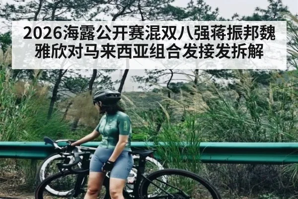 2026海露公开赛混双八强蒋振邦魏雅欣对马来西亚组合发接发拆解