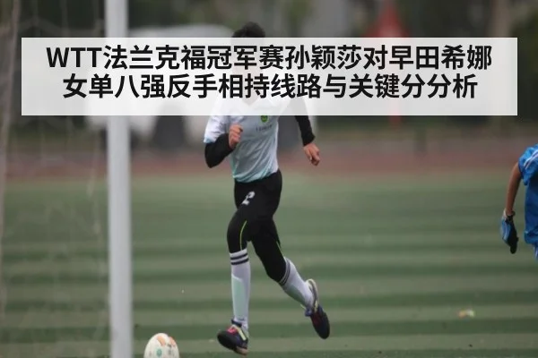 WTT法兰克福冠军赛孙颖莎对早田希娜女单八强反手相持线路与关键分分析